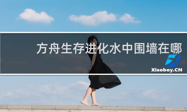 方舟生存进化水中围墙在哪