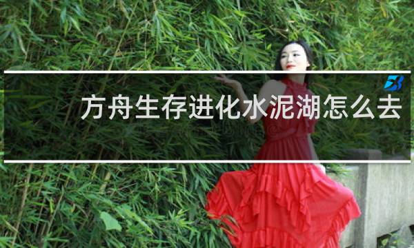 方舟生存进化水泥湖怎么去