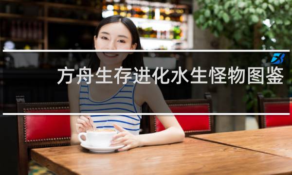 方舟生存进化水生怪物图鉴