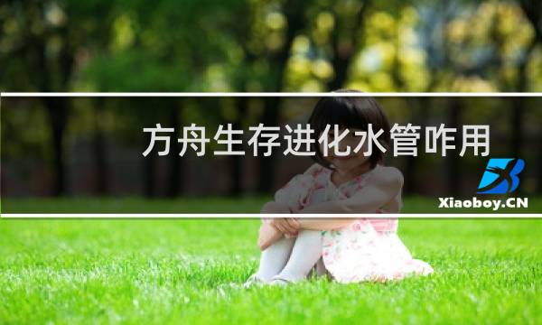 方舟生存进化水管咋用
