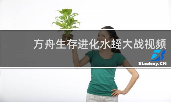 方舟生存进化水蛭大战视频