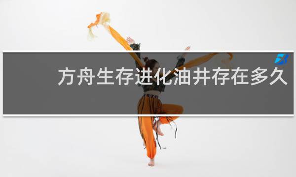方舟生存进化油井存在多久