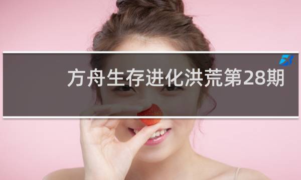 方舟生存进化洪荒第28期