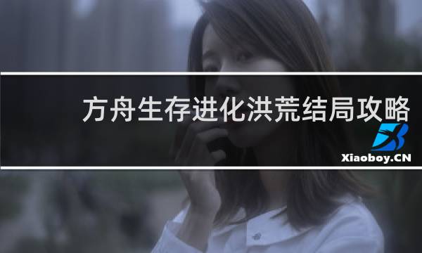 方舟生存进化洪荒结局攻略