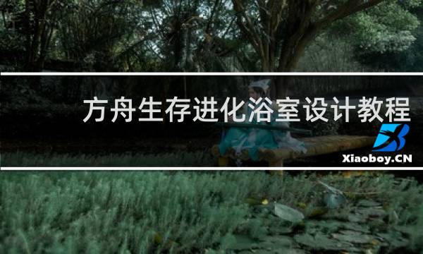 方舟生存进化浴室设计教程