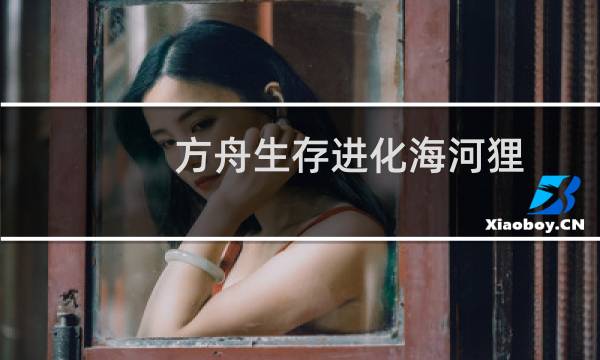 方舟生存进化海河狸