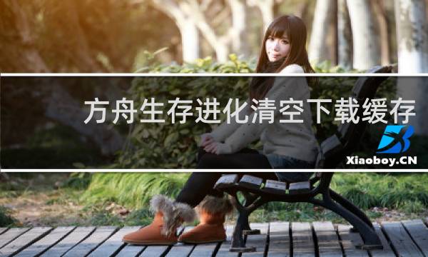 方舟生存进化清空下载缓存