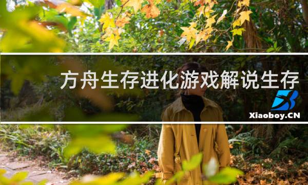 方舟生存进化游戏解说生存