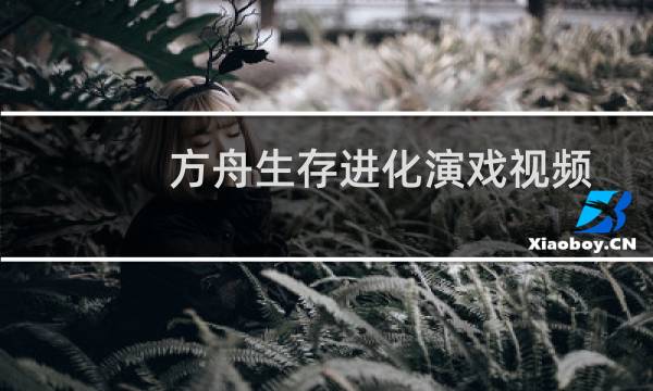 方舟生存进化演戏视频