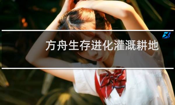 方舟生存进化灌溉耕地