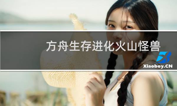 方舟生存进化火山怪兽