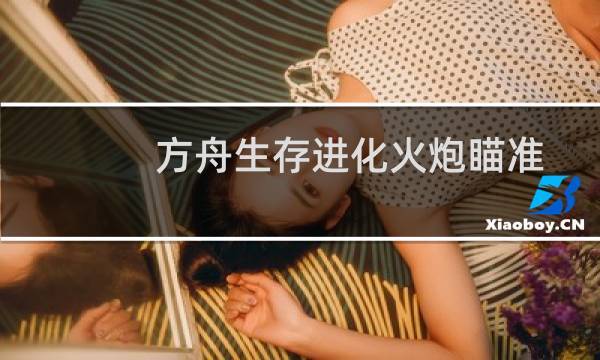 方舟生存进化火炮瞄准