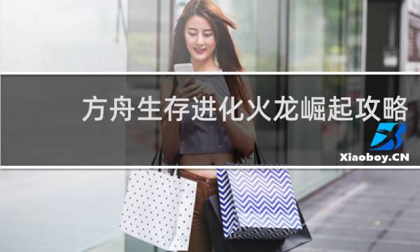 方舟生存进化火龙崛起攻略