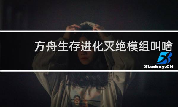 方舟生存进化灭绝模组叫啥