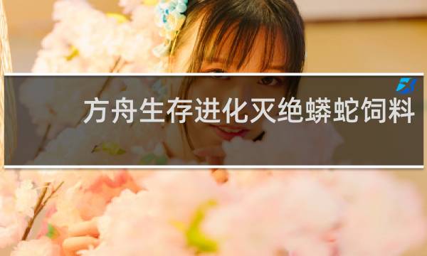 方舟生存进化灭绝蟒蛇饲料