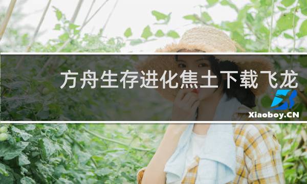 方舟生存进化焦土下载飞龙