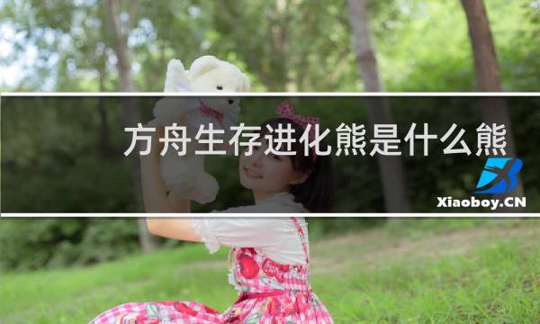 方舟生存进化熊是什么熊