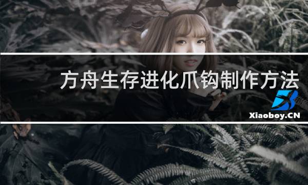 方舟生存进化爪钩制作方法