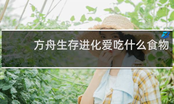 方舟生存进化爱吃什么食物