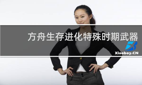 方舟生存进化特殊时期武器