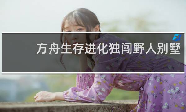 方舟生存进化独闯野人别墅