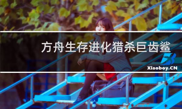 方舟生存进化猎杀巨齿鲨