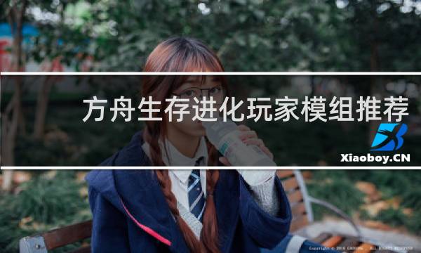 方舟生存进化玩家模组推荐