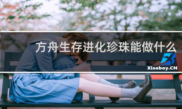 方舟生存进化珍珠能做什么