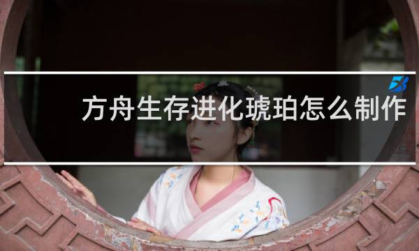 方舟生存进化琥珀怎么制作