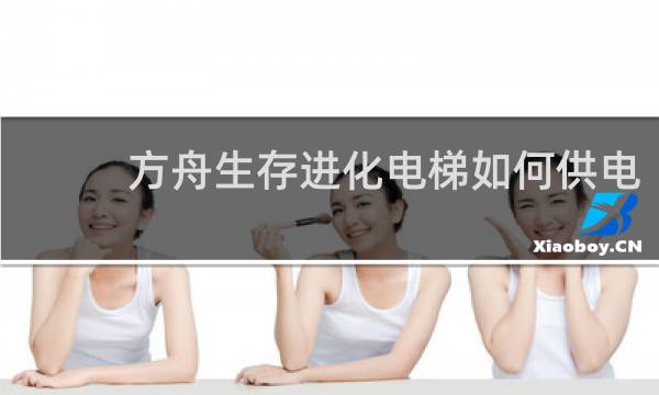 方舟生存进化电梯如何供电