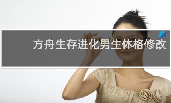 方舟生存进化男生体格修改