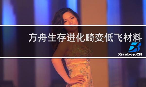 方舟生存进化畸变低飞材料