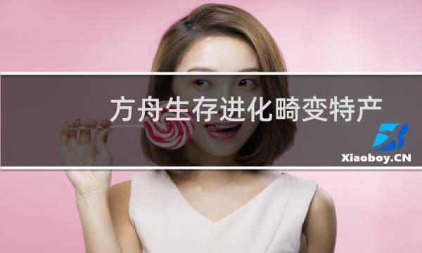 方舟生存进化畸变特产