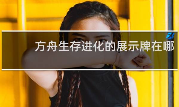 方舟生存进化的展示牌在哪