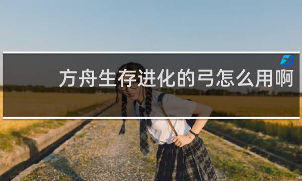 方舟生存进化的弓怎么用啊