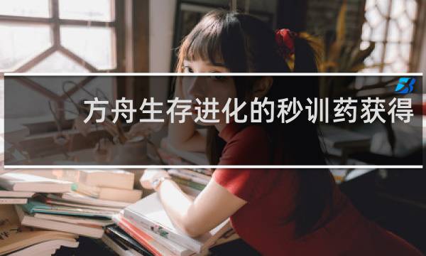 方舟生存进化的秒训药获得