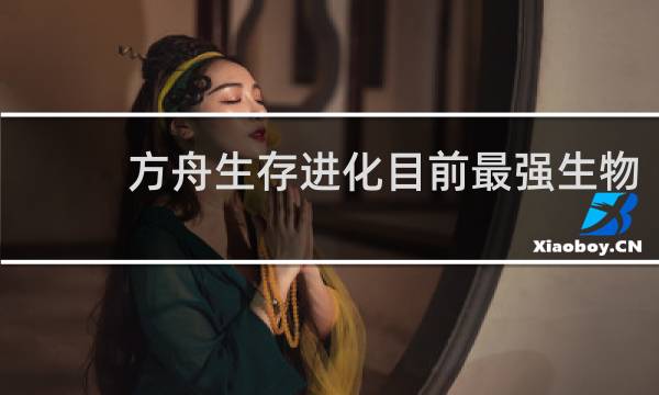 方舟生存进化目前最强生物