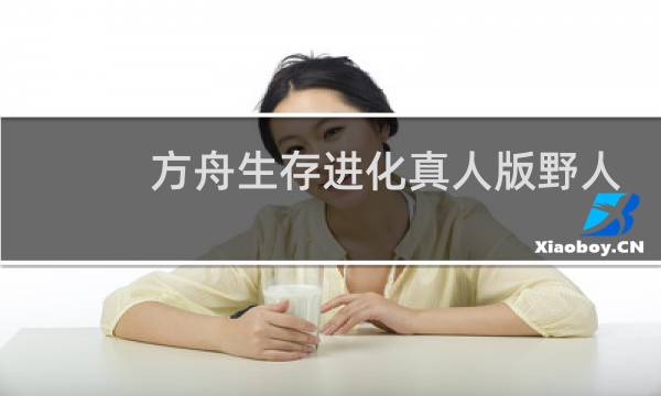 方舟生存进化真人版野人