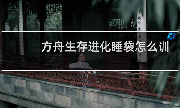 方舟生存进化睡袋怎么训