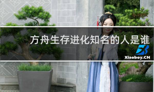 方舟生存进化知名的人是谁