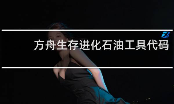 方舟生存进化石油工具代码