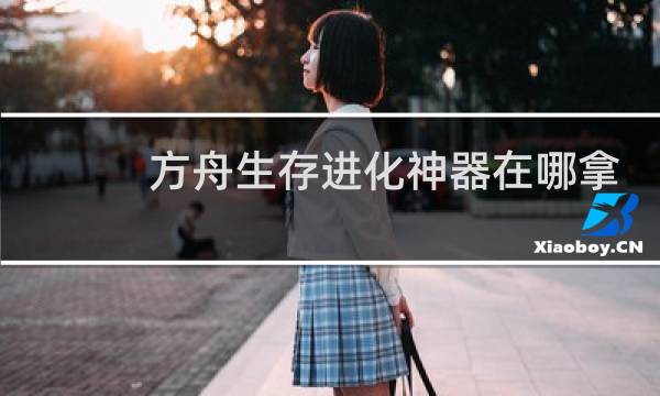 方舟生存进化神器在哪拿