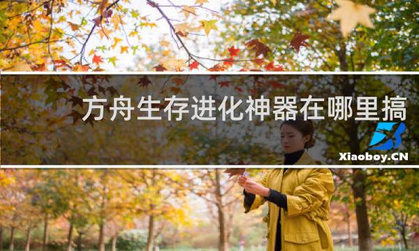 方舟生存进化神器在哪里搞