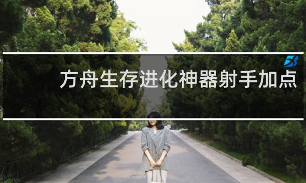 方舟生存进化神器射手加点