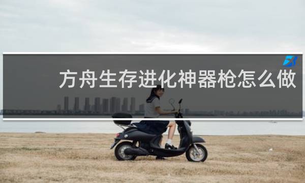 方舟生存进化神器枪怎么做