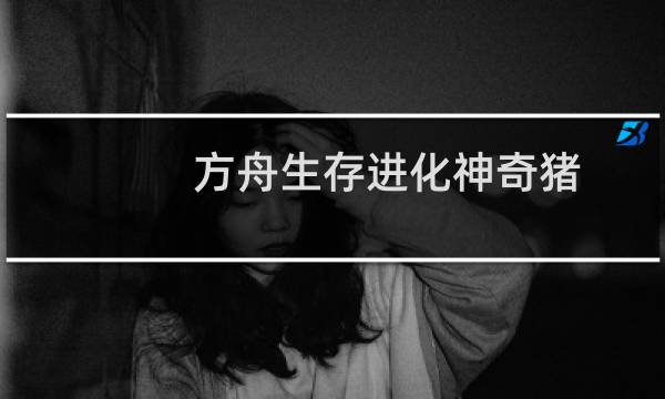 方舟生存进化神奇猪