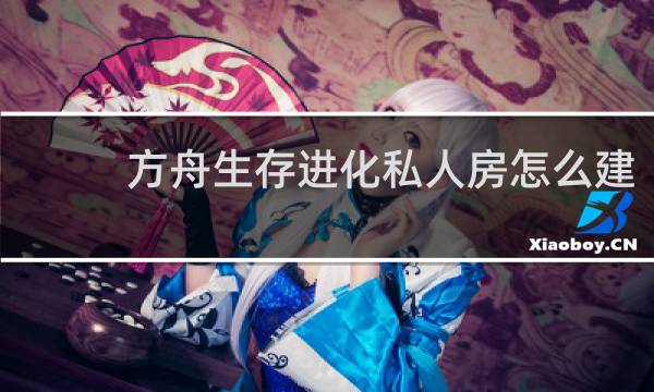 方舟生存进化私人房怎么建