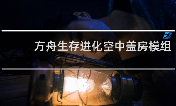 方舟生存进化空中盖房模组