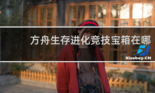 方舟生存进化竞技宝箱在哪
