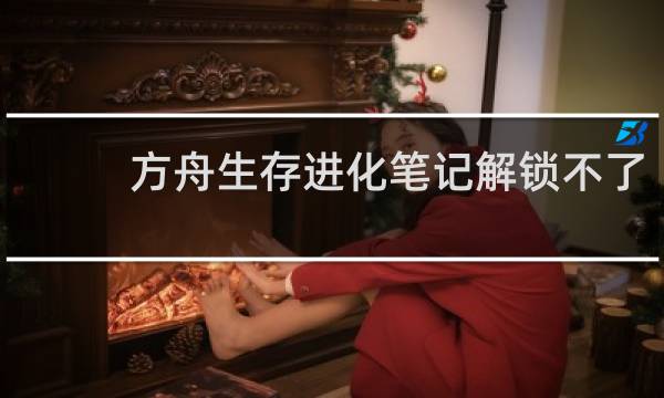 方舟生存进化笔记解锁不了